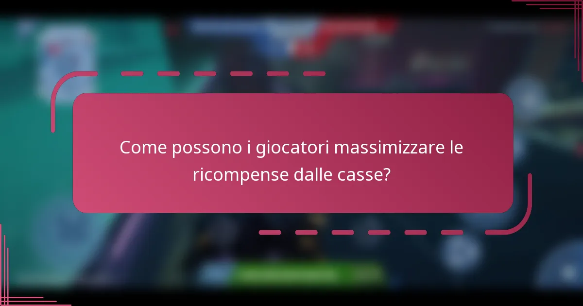 Come possono i giocatori massimizzare le ricompense dalle casse?