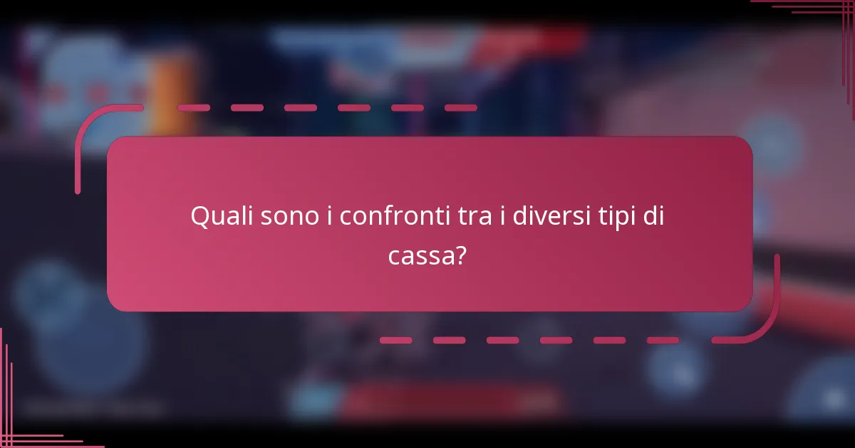 Quali sono i confronti tra i diversi tipi di cassa?